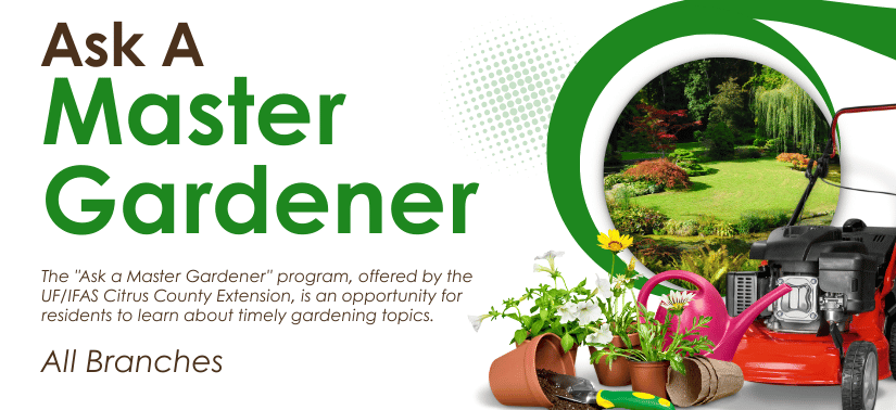 Ask a Master Gardener, a program provided by the UF/IFAS Citrus County Extension. Learn and ask questions about timely gardening topics each month at all branches.