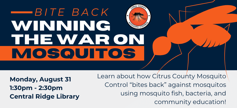 Text on dark blue background with image of large orange mosquito "Bite Back: Winning the War on Mosquitos. Monday, August 31, 1:30pm - 2:30pm at the Central Ridge Library. Learn about how Citrus County Mosquito Control “bites back” against mosquitos using mosquito fish, bacteria, and community education!"