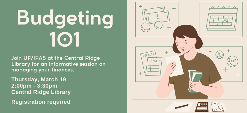 Budgeting 101 Join UF/IFAS at the Central Ridge Library for an informative session on managing your finances. Thursday, March 19 2:00pm - 3:30pm Central Ridge Library Registration required. Divided dark green and light tan background and stylized drawn woman holding money and paper.