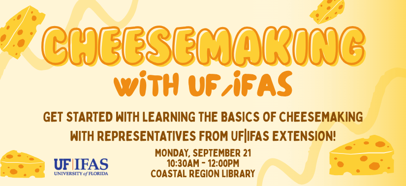 yellow image with blocks of cheese and text: "Cheesemaking, Get started with learning the basics of cheesemaking with representatives from UF|IFAS Extension! Monday, September 21, 10:30am - 12:00pm at the Coastal Region Library"