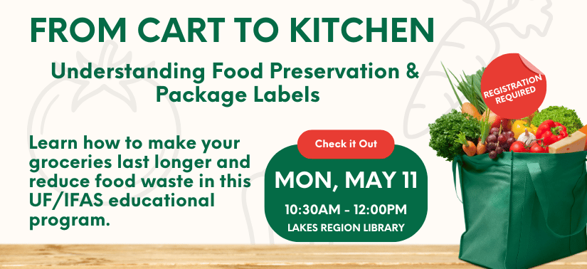 From Cart to Kitchen Understanding Food Preservation & Package Labels. Learn how to make your groceries last longer and reduce food waste in this UF/IFAS educational program. Monday, May 11 10:30am - 12:00pm Lakes Region Library Registration required