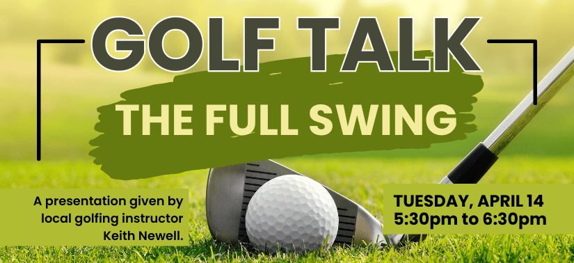 Golf Talk The Full Swing. A presentation given by local golfing instructor Keith Newell Tuesday, April 14 5:30pm - 6:30pm Coastal Region Library