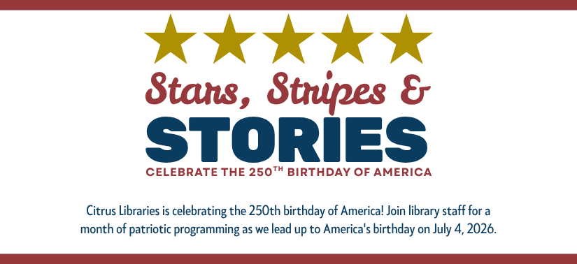 Citrus Libraries is celebrating the 250th birthday of America! Join library staff for a month of patriotic programming as we lead up to America's birthday on July 4, 2026. Click to view all events on the online calendar.