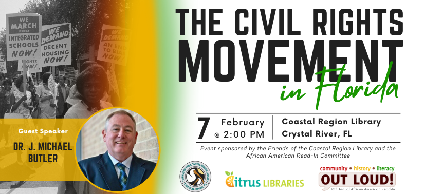 The Civil Rights Movement in Florida featuring guest speaker Dr. J. Michael Butler. Saturday, February 7, 2:00pm - 3:00pm, Coastal Region Library.