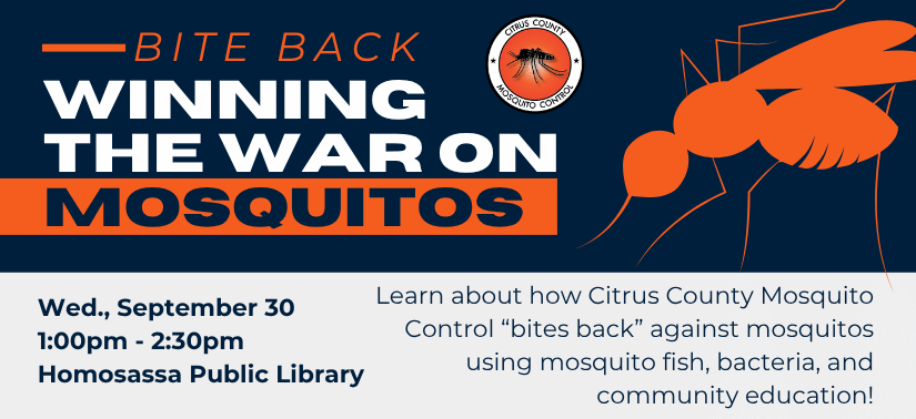 Text on dark blue background with image of large orange mosquito "Bite Back: Winning the War on Mosquitos. Wed., September 30, 1:00pm - 2:30pm at the Homosassa Public Library. Learn about how Citrus County Mosquito Control “bites back” against mosquitos using mosquito fish, bacteria, and community education!"