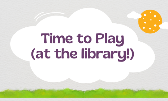 Time to Play (at the library!)