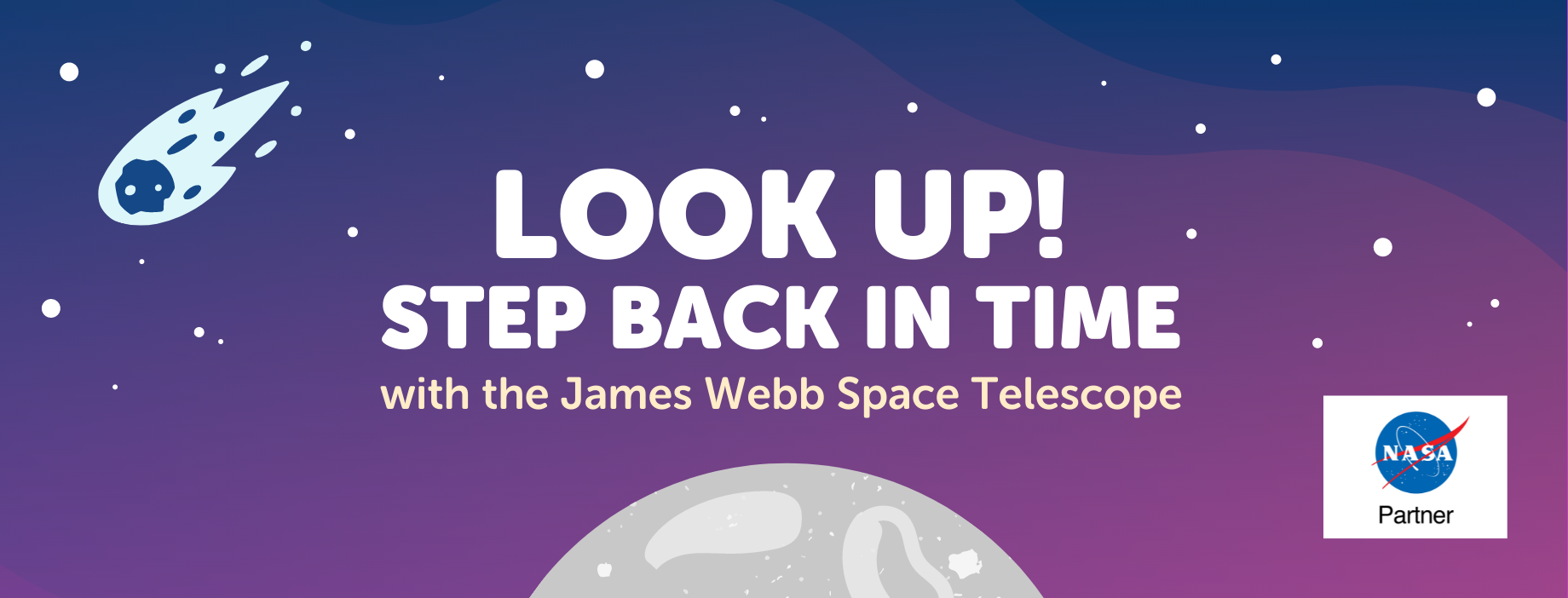 Step Back in Time Banner Look Up! Step Back in Time with the James Webb Space Telescope