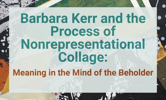 Barbara Kerr and the Process of Nonrepresentational Collage: Meaning in the Mind of the Beholder