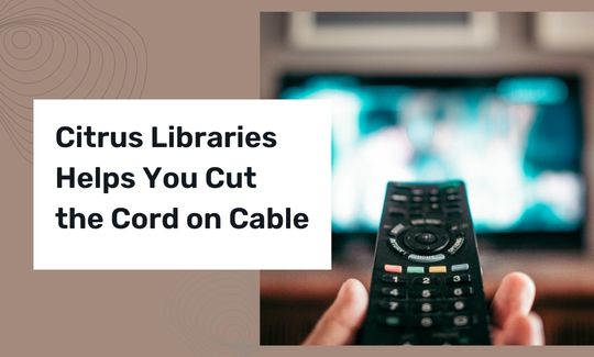 Citrus Libraries Helps You Cut the Cord on Cable