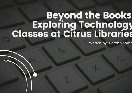 Beyond the Books Exploring Technology Classes at Citrus Libraries. Written by Derek Vorobok.