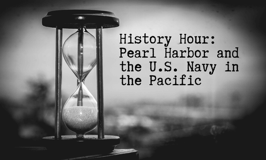 History Hour: Pearl Harbor and the U.S. Navy in the Pacific