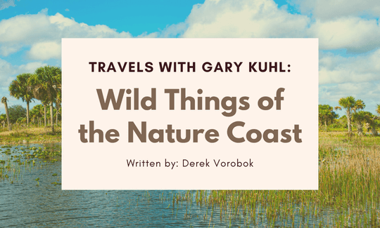 Travels with Gary Kuhl Wild Things of the Nature Coast. Written by Derek Vorobok.