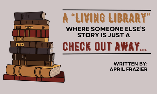 A “Living Library” where someone else’s story is just a check out away…. Written by April Frazier