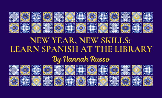 New Year, New Skills Learn Spanish at the Library. By Hannah Russo.