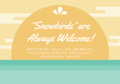 “Snowbirds” are Always Welcome! Written by: Kelly Lee Tremblay, Customer Service Specialist, Homosassa Branch