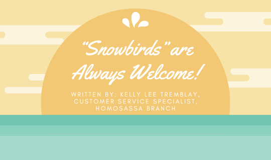“Snowbirds” are Always Welcome! Written by: Kelly Lee Tremblay, Customer Service Specialist, Homosassa Branch