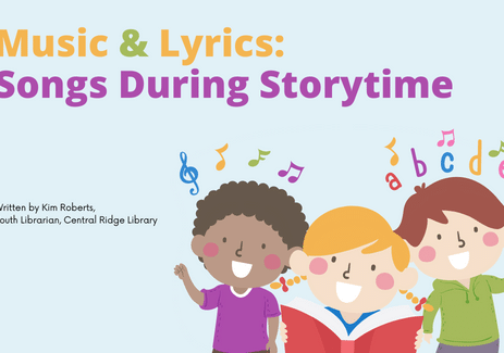 Music & Lyrics Songs During Storytime. Written by Kim Roberts, Youth Librarian, Central Ridge Library