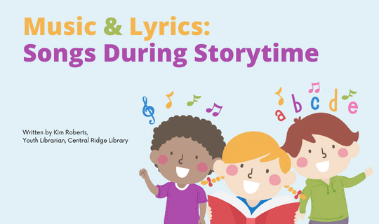 Music & Lyrics Songs During Storytime. Written by Kim Roberts, Youth Librarian, Central Ridge Library