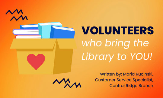 Volunteers who bring the Library to you! Written by: Maria Rucinski, Customer Service Specialist, Central Ridge Branch