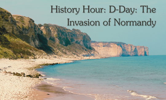 History Hour D-Day The Invasion of Normandy