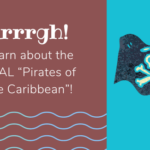 Arrrgh! Learn about the REAL “Pirates of the Caribbean”!
