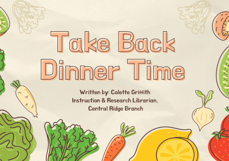 Take Back Dinner Time. Article Written by: Colette Griffith Instruction & Research Librarian, Central Ridge Branch