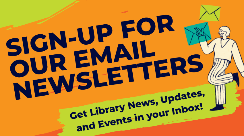 Sign-Up For our Email newsletters. Get Library News, Updates, and Events in your Inbox!