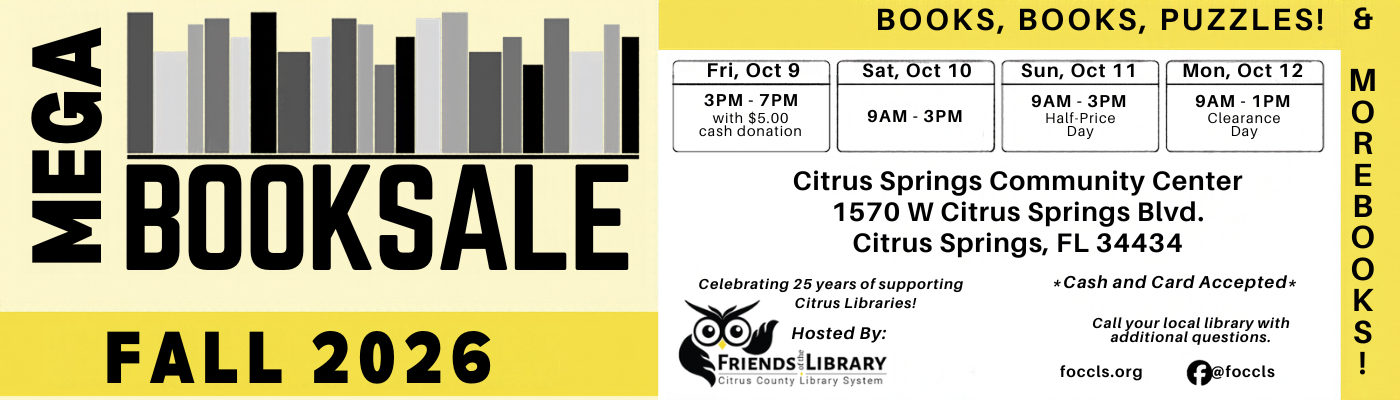 Friends of the Citrus County Library Fall 2025 Mega Book Sale Friday, October 9 to Monday, October 12. Hosted by the Friends of the Citrus County Library System at the Citrus Springs Community Center.